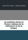 Le seizieme siecle en France: tableau de la litterature et de la langue . - Arsène Darmesteter