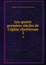 Les quatre premiers siecles de l.eglise chretienne. 3 - Capefigue Jean Baptiste Honoré Raymond