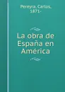 La obra de Espana en America - Carlos Pereyra