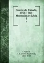 Guerre du Canada, 1756-1760 : Montcalm et Levis. 1 - Henri Raymond Casgrain