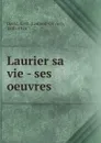 Laurier sa vie - ses oeuvres - Laurent-Olivier David