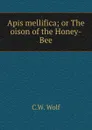 Apis mellifica; or The oison of the Honey-Bee - C.W. Wolf