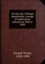 Les lacs de l.Afrique equatoriale; voyage d.exploration execute de 1883 a 1885 - Victor Giraud