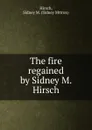 The fire regained by Sidney M. Hirsch - Sidney Mttron Hirsch