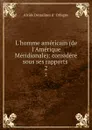 L.homme americain (de l.Amerique Meridionale): considere sous ses rapports . 2 - Alcide Dessalines d'Orbigny