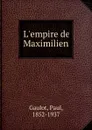 L.empire de Maximilien - Paul Gaulot