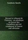 Devant le tribunal de l.histoire : un plaidoyer en faveur des Canadiens qui ont condamne la Guerre sud-africaine - Goldwin Smith