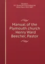 Manual of the Plymouth church . Henry Ward Beecher, Pastor - Henry Ward Beecher