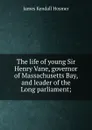 The life of young Sir Henry Vane, governor of Massachusetts Bay, and leader of the Long parliament; - Hosmer James Kendall
