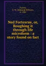 Ned Fortescue, or, Roughing it through life microform : a story found on fact - Edmund William Forrest