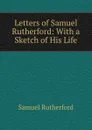 Letters of Samuel Rutherford: With a Sketch of His Life - Samuel Rutherford