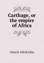 Carthage, or the empire of Africa - Church Alfred John