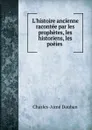 L.histoire ancienne racontee par les prophetes, les historiens, les poeies . - Charles-Aimé Dauban