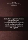 Le Sahara algerien; etudes geographiques, statistiques et historiques sur la region au sud des etablissements francais en Algerie - Melchior Joseph Eugène Daumas