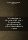 De la domination francaise en Afrique et des principales questions que fait naitre l.occupation de ce pays - Paul Chaudru de Raynal