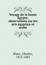 Voyage de la haute Egypte; observations sur les arts egyptien et arabe - Charles Blanc