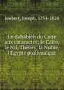 En dahabieh du Caire aux cataractes; le Caire, le Nil, Thebes, la Nubie, l.Egypte ptolemaique - Joseph Joubert