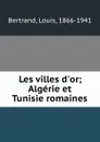 Les villes d.or; Algerie et Tunisie romaines - Louis Bertrand