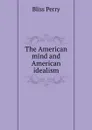 The American mind and American idealism - Bliss Perry