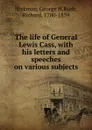 The life of General Lewis Cass, with his letters and speeches on various subjects - George H. Hickman