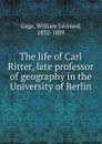 The life of Carl Ritter, late professor of geography in the University of Berlin - William Leonard Gage