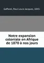 Notre expansion coloniale en Afrique de 1870 a nos jours - Paul Louis Jacques Gaffarel