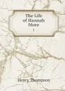 The Life of Hannah More. 1 - Henry Thompson