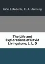 The Life and Explorations of David Livingstone, L. L. D. - John S. Roberts