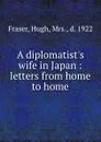 A diplomatist.s wife in Japan : letters from home to home - Hugh Fraser