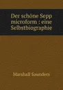 Der schone Sepp microform : eine Selbstbiographie - Saunders Marshall