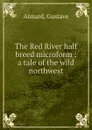 The Red River half breed microform : a tale of the wild northwest - Gustave Aimard