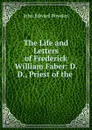 The Life and Letters of Frederick William Faber: D. D., Priest of the . - John Edward Bowden