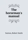 The horseman.s manual - Robert Smith Surtees