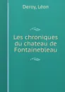 Les chroniques du chateau de Fontainebleau - Léon Deroy