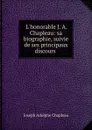 L.honorable J. A. Chapleau: sa biographie, suivie de ses principaux discours . - Joseph Adolphe Chapleau