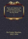 Paris, ses organes, ses fonctions et sa vie, dans la seconde moitie du xixe siecle. 1 - Maxime Du Camp