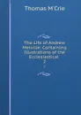 The Life of Andrew Melville: Containing Illustrations of the Ecclesiastical . 2 - Thomas M'Crie