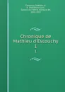 Chronique de Mathieu d.Escouchy. 1 - Mathieu d' Escouchy