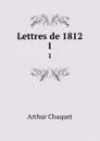 Lettres de 1812. 1 - Arthur Chuquet