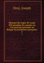 Histoire du regne de Louis XVI pendant les annees ou l.on peuvait prevenir ou diriger la revolution francaise;. 3 - Joseph Droz