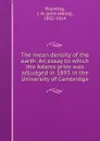 The mean density of the earth. An essay to which the Adams prize was adjudged in 1893 in the University of Cambridge - John Henry Poynting