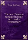 The new (German) testament; some texts and a commentary - Hope Anthony