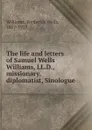 The life and letters of Samuel Wells Williams, LL.D., missionary, diplomatist, Sinologue - Frederick Wells Williams