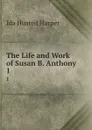 The Life and Work of Susan B. Anthony. 1 - Ida Husted Harper