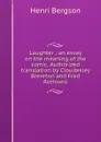 Laughter ; an essay on the meaning of the comic. Authorized translation by Cloudesley Brereton and Fred Rothwell - Henri Bergson