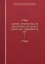 Lettres chretiennes et spirituelles sur divers sujets qui regardent la vie . 1 - Jeanne Marie Bouvier de La Motte Guyon