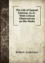 The Life of Samuel Johnson, LL.D.: With Critical Observations on His Works - Robert Anderson