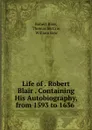 Life of . Robert Blair . Containing His Autobiography, from 1593 to 1636 . - Robert Blair