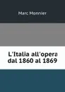 L.Italia all.opera dal 1860 al 1869 - Marc Monnier