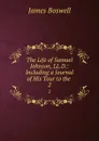 The Life of Samuel Johnson, LL.D.: Including a Journal of His Tour to the . 2 - James Boswell